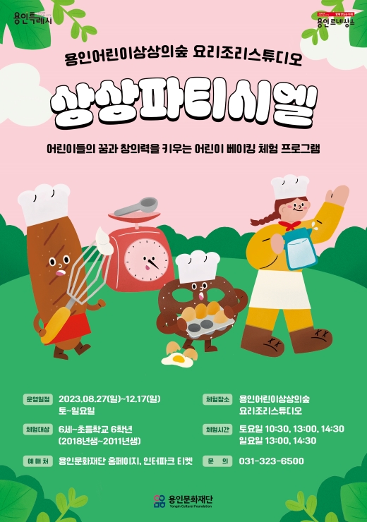 용인어린이상상의숲 요리조리스튜디오 <상상파티시엘>. 어린이들의 꿈과 창의력을 키우는 어린이 베이킹 체험 프로그램. 운영일정 2023.8.27일요일~12.17. 일요일. 토~일요일 운영. 체험장소: 용인어린이상상의숲 요리조리스튜디오. 체험대상: 6세~초등학교 6학년. 2018년생~2011년생. 체험시간: 토요일 10:30,13:00, 14:30. 일요일 13:00, 14:30. 예매처 용인문화재단 홈페이지, 인터파크 티켓, 문의: 031-323-6500