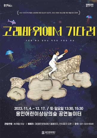 용인어린이상상의숲 가족극 <고래바위에서 기다려>. 2023.11.4 ~12.17 / 토,일요일 13:30,15:30 용인어린이상상의숲 공연놀이터. 관람연령: 36개월이상. 예매처: 용인문화재단 홈페이지, 인터파크 티켓. 문의 : 031-323-6500