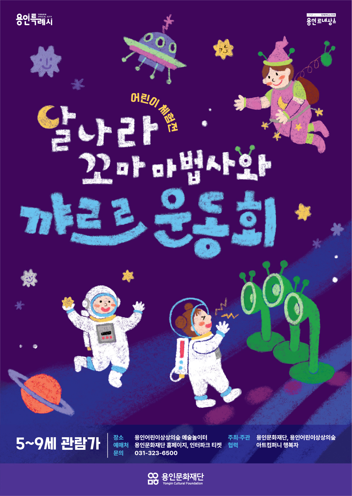 용인어린이상상의숲 예술놀이터 어린이 체험전 <달나라 꼬마 마법사와 꺄르르 운동회> 
5~9세 관람가. 장소:용인 어린이 상상의 숲 예술놀이터. 주최주관: 용인문화재단, 용인어린이 상상의숲. 예매처: 용인문화재단 홈페이지, 인터파크 티켓. 협력: 아트컴퍼니 행복자. 문의 031-323-6500